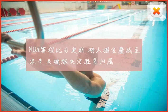 NBA赛程比分更新 湖人掘金鏖战至末节 关键球决定胜负归属