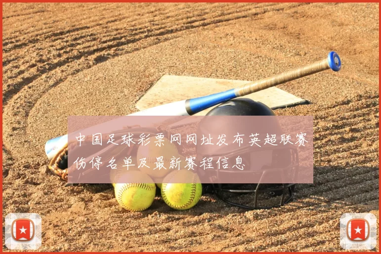 中国足球彩票网网址发布英超联赛伤停名单及最新赛程信息