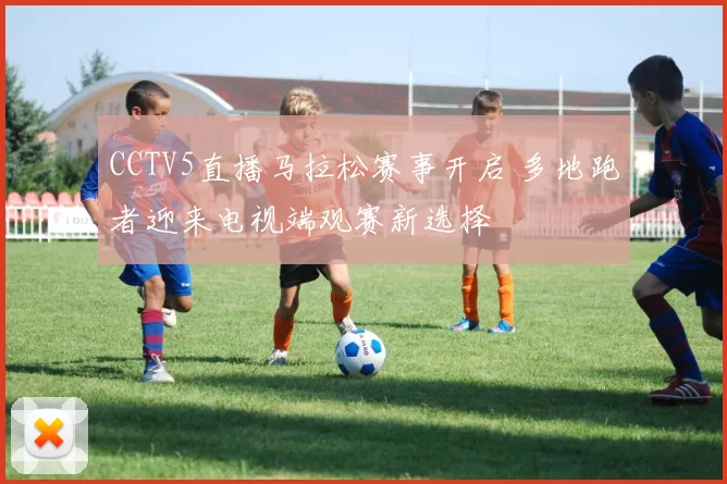 CCTV5直播马拉松赛事开启 多地跑者迎来电视端观赛新选择