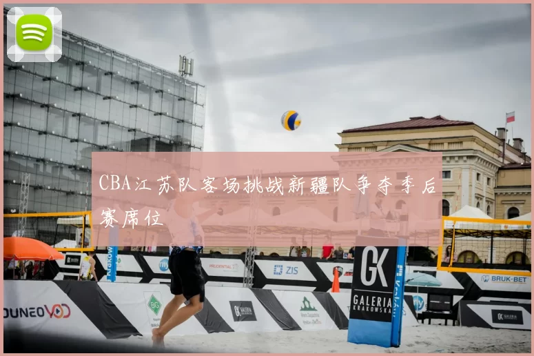 CBA江苏队客场挑战新疆队争夺季后赛席位