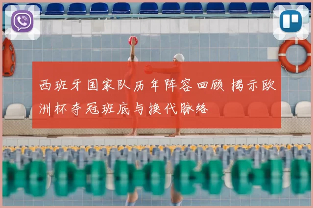西班牙国家队历年阵容回顾 揭示欧洲杯夺冠班底与换代脉络