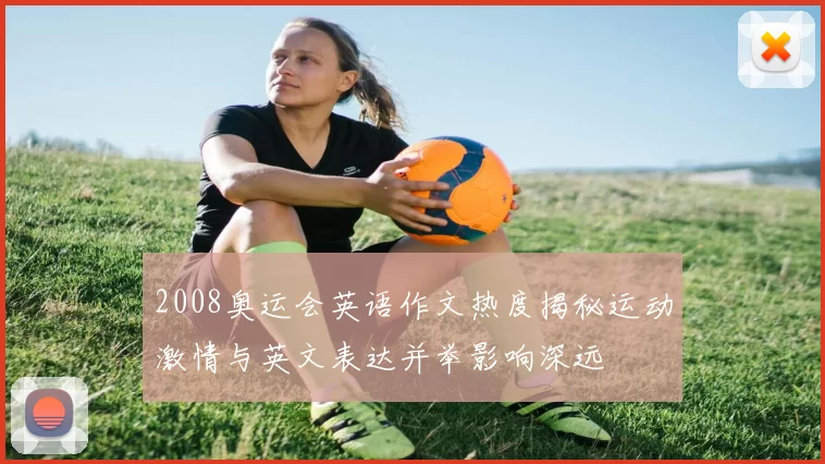 2008奥运会英语作文热度揭秘运动激情与英文表达并举影响深远