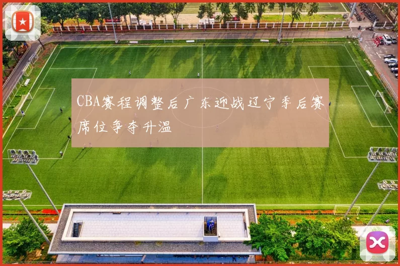 CBA赛程调整后广东迎战辽宁季后赛席位争夺升温