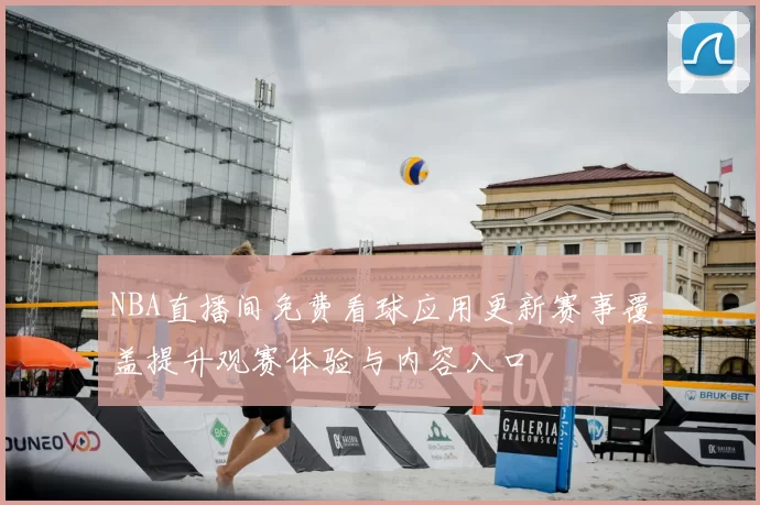 NBA直播间免费看球应用更新赛事覆盖提升观赛体验与内容入口