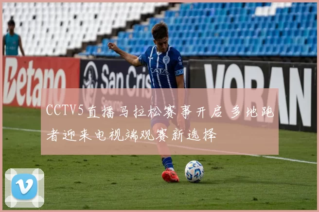 CCTV5直播马拉松赛事开启 多地跑者迎来电视端观赛新选择