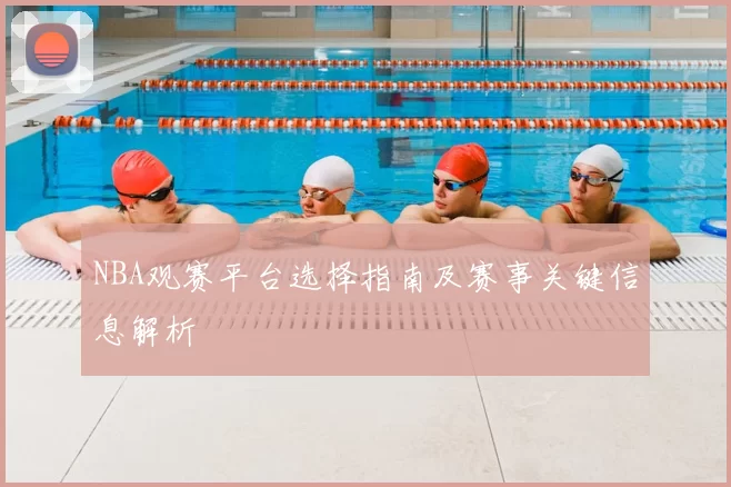 NBA观赛平台选择指南及赛事关键信息解析