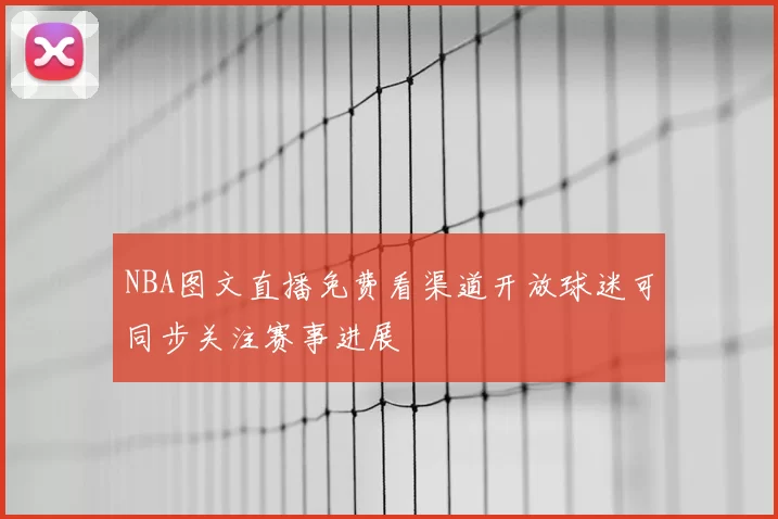NBA图文直播免费看渠道开放球迷可同步关注赛事进展
