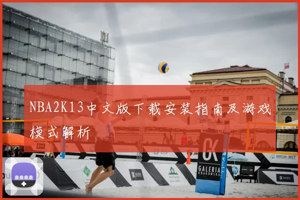 NBA2K13中文版下载安装指南及游戏模式解析