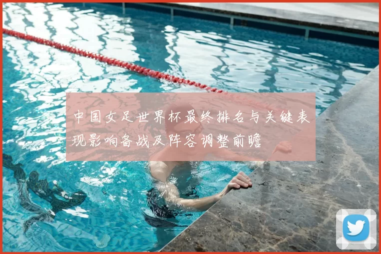 中国女足世界杯最终排名与关键表现影响备战及阵容调整前瞻