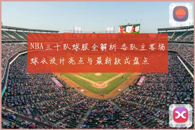NBA三十队球服全解析 各队主客场球衣设计亮点与最新款式盘点