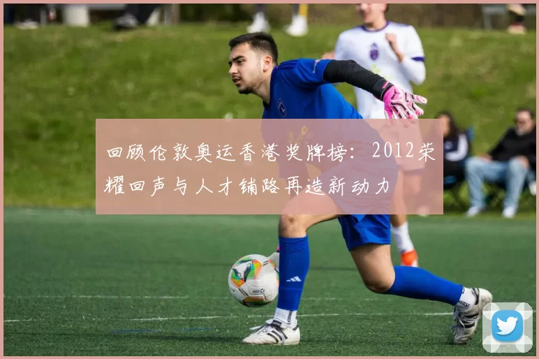 回顾伦敦奥运香港奖牌榜：2012荣耀回声与人才铺路再造新动力