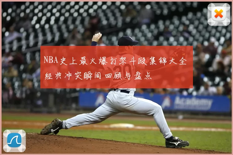 NBA史上最火爆打架斗殴集锦大全 经典冲突瞬间回顾与盘点