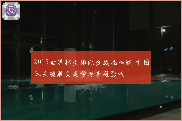 2015世界杯女排比分战况回顾 中国队关键胜负走势与夺冠影响