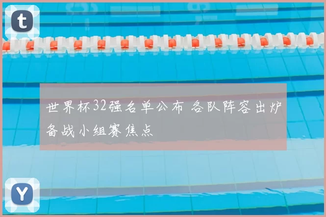 世界杯32强名单公布 各队阵容出炉备战小组赛焦点