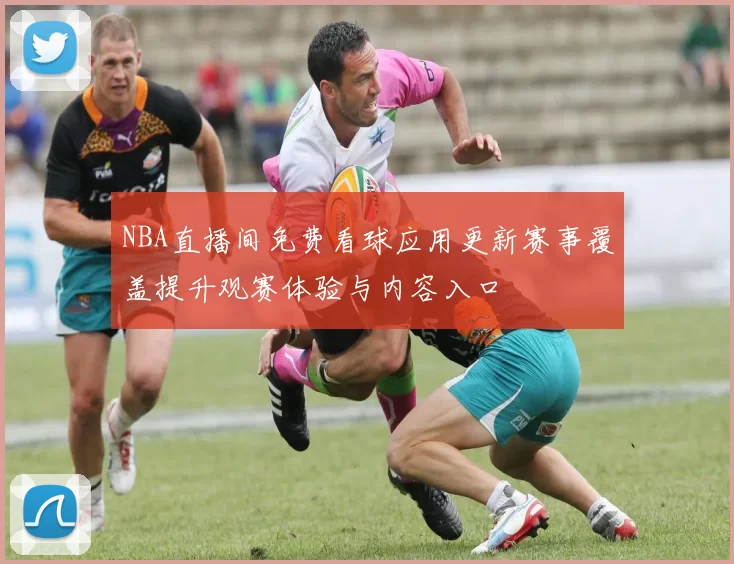 NBA直播间免费看球应用更新赛事覆盖提升观赛体验与内容入口