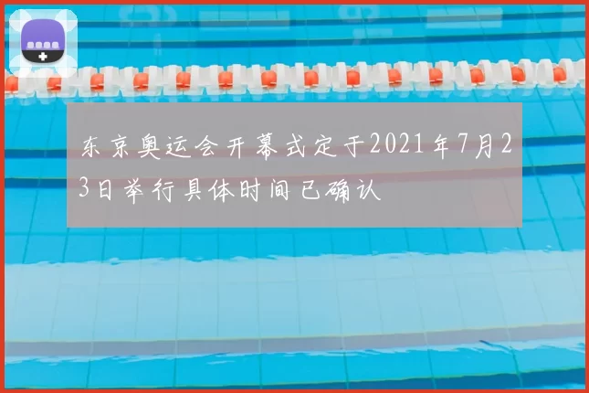 东京奥运会开幕式定于2021年7月23日举行具体时间已确认
