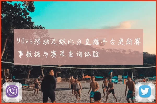 90vs移动足球比分直播平台更新赛事数据与赛果查询体验