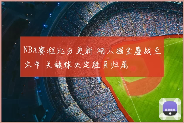 NBA赛程比分更新 湖人掘金鏖战至末节 关键球决定胜负归属