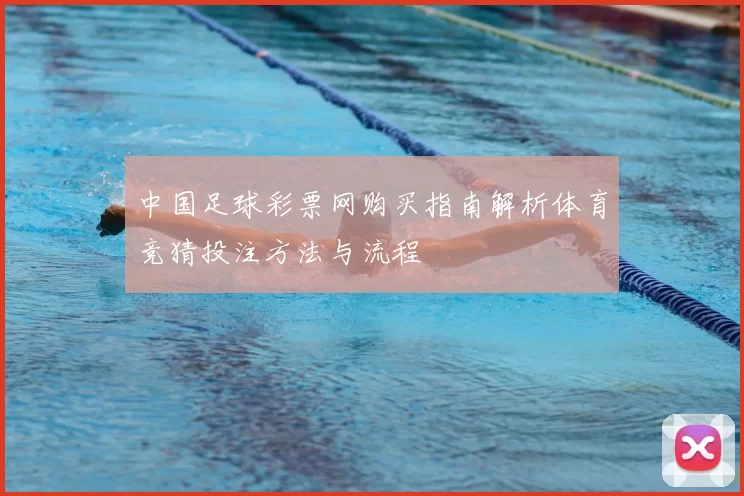中国足球彩票网购买指南解析体育竞猜投注方法与流程