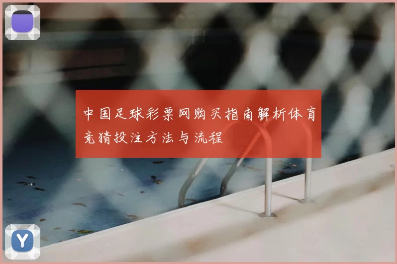 中国足球彩票网购买指南解析体育竞猜投注方法与流程