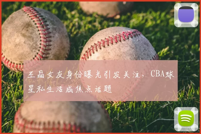 王晶女友身份曝光引发关注，CBA球星私生活成焦点话题