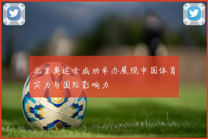 北京奥运会成功举办展现中国体育实力与国际影响力