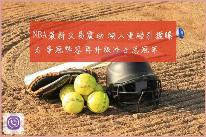 NBA最新交易震动 湖人重磅引援曝光 争冠阵容再升级冲击总冠军