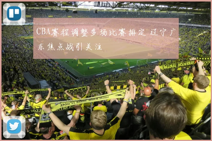 CBA赛程调整多场比赛排定 辽宁广东焦点战引关注