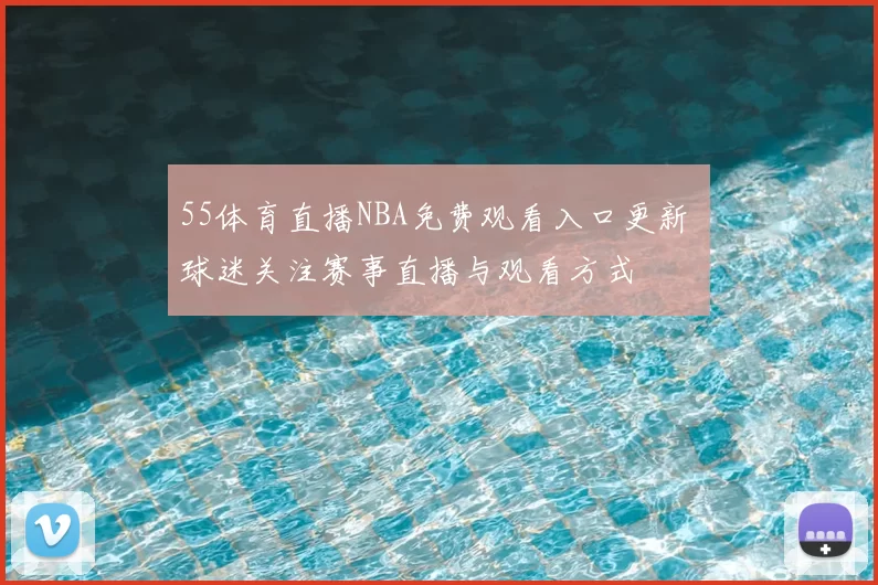 55体育直播NBA免费观看入口更新 球迷关注赛事直播与观看方式