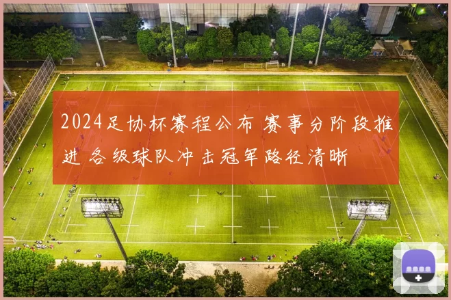 2024足协杯赛程公布 赛事分阶段推进 各级球队冲击冠军路径清晰