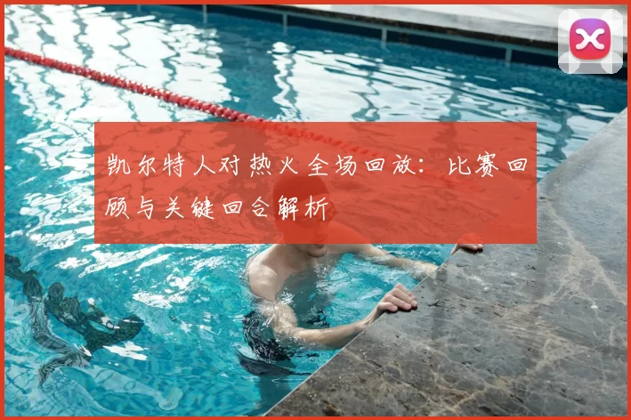 凯尔特人对热火全场回放：比赛回顾与关键回合解析