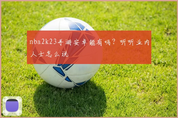 nba2k23手游安卓能有吗？听听业内人士怎么说