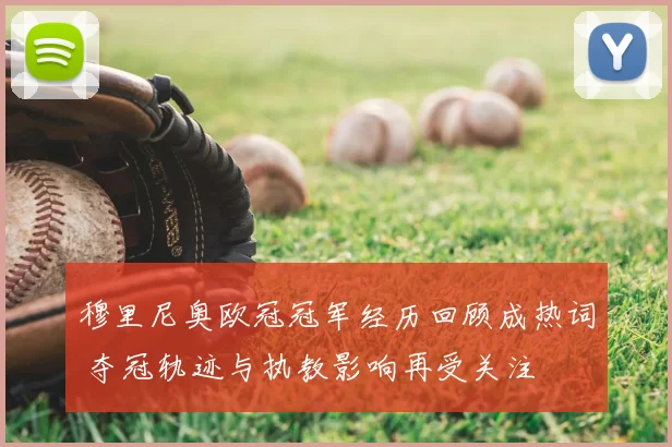 穆里尼奥欧冠冠军经历回顾成热词 夺冠轨迹与执教影响再受关注