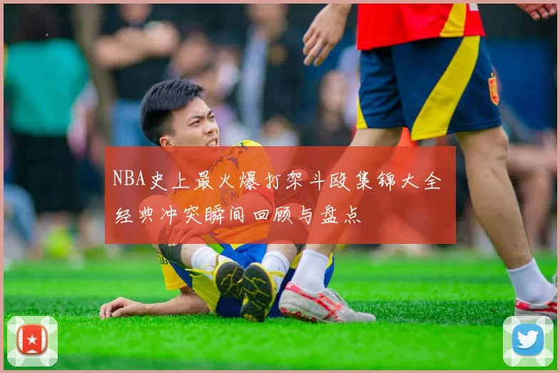 NBA史上最火爆打架斗殴集锦大全 经典冲突瞬间回顾与盘点