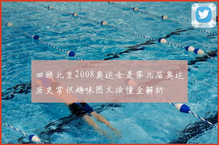 回顾北京2008奥运会是第几届奥运历史常识趣味图文读懂全解析