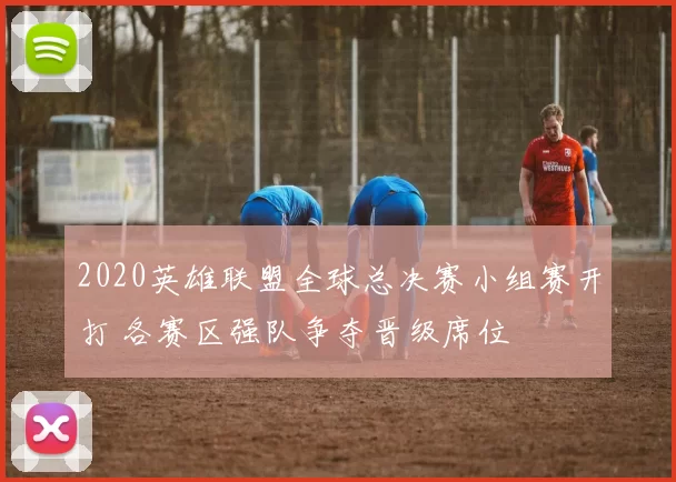 2020英雄联盟全球总决赛小组赛开打 各赛区强队争夺晋级席位