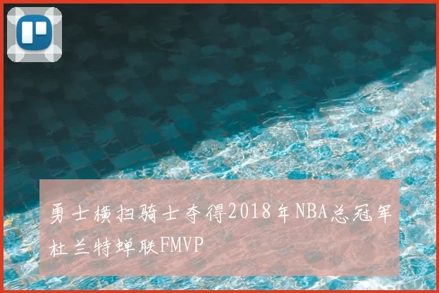 勇士横扫骑士夺得2018年NBA总冠军杜兰特蝉联FMVP