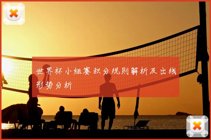 世界杯小组赛积分规则解析及出线形势分析