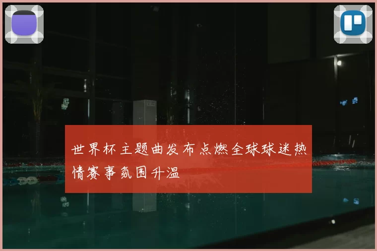 世界杯主题曲发布点燃全球球迷热情赛事氛围升温