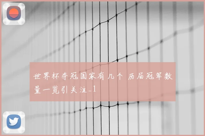 世界杯夺冠国家有几个 历届冠军数量一览引关注_1
