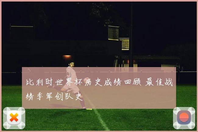 比利时世界杯历史成绩回顾 最佳战绩季军创队史