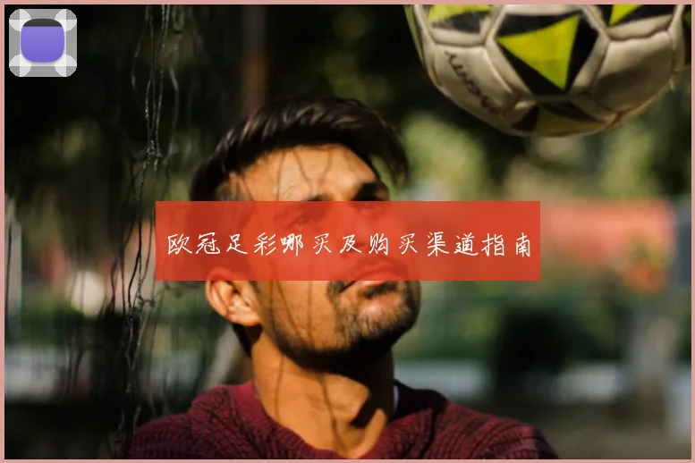 欧冠足彩哪买及购买渠道指南