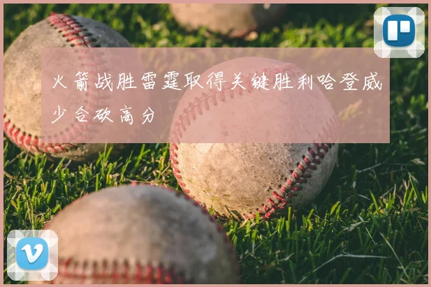 火箭战胜雷霆取得关键胜利哈登威少合砍高分