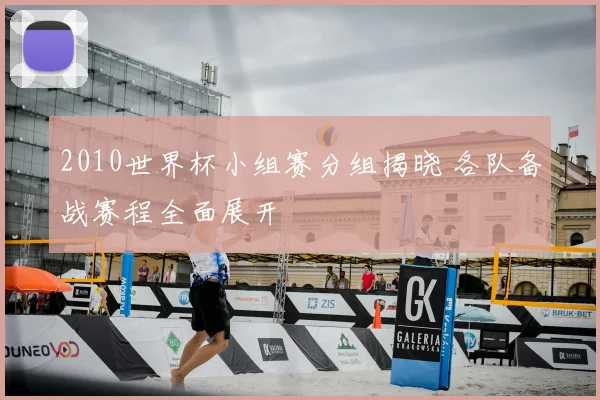 2010世界杯小组赛分组揭晓 各队备战赛程全面展开