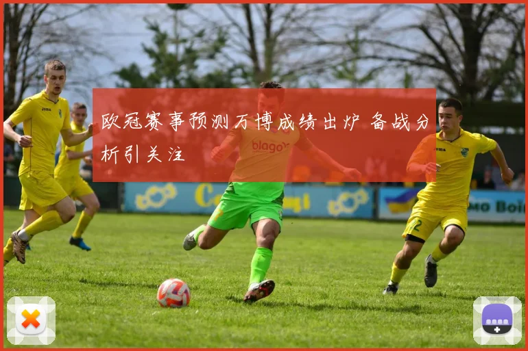 欧冠赛事预测万博成绩出炉 备战分析引关注