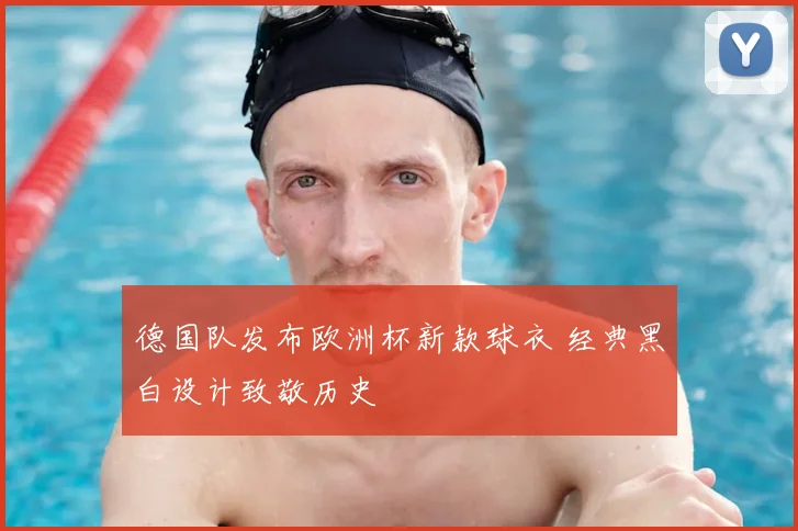德国队发布欧洲杯新款球衣 经典黑白设计致敬历史