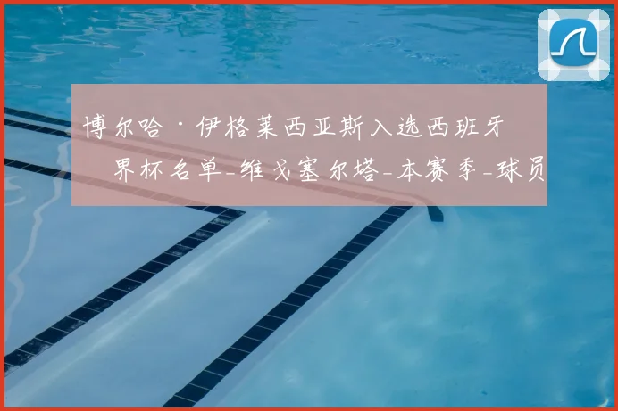 博尔哈·伊格莱西亚斯入选西班牙世界杯名单_维戈塞尔塔_本赛季_球员