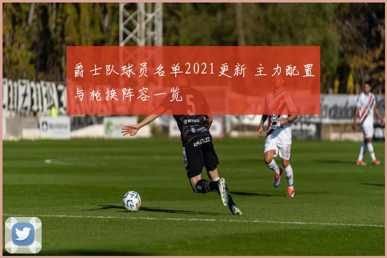 爵士队球员名单2021更新 主力配置与轮换阵容一览