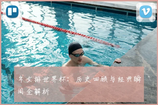 年女排世界杯:历史回顾与经典瞬间全解析