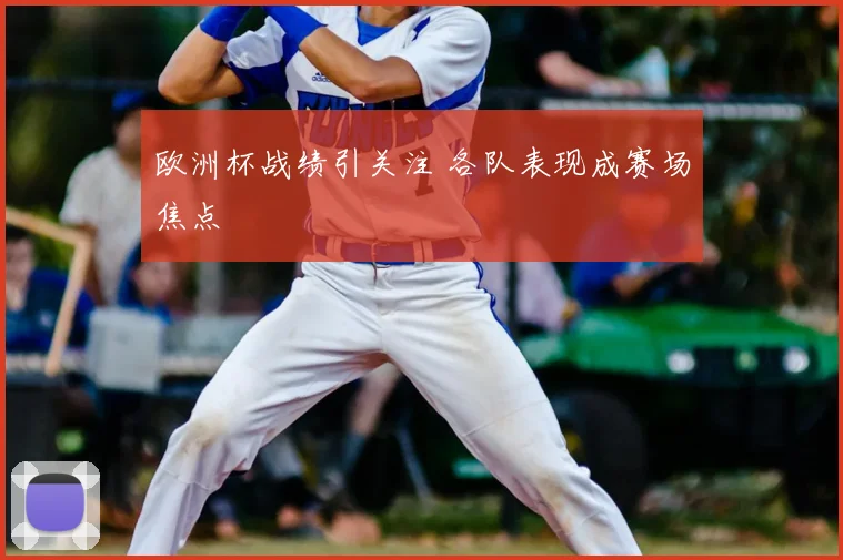 欧洲杯战绩引关注 各队表现成赛场焦点